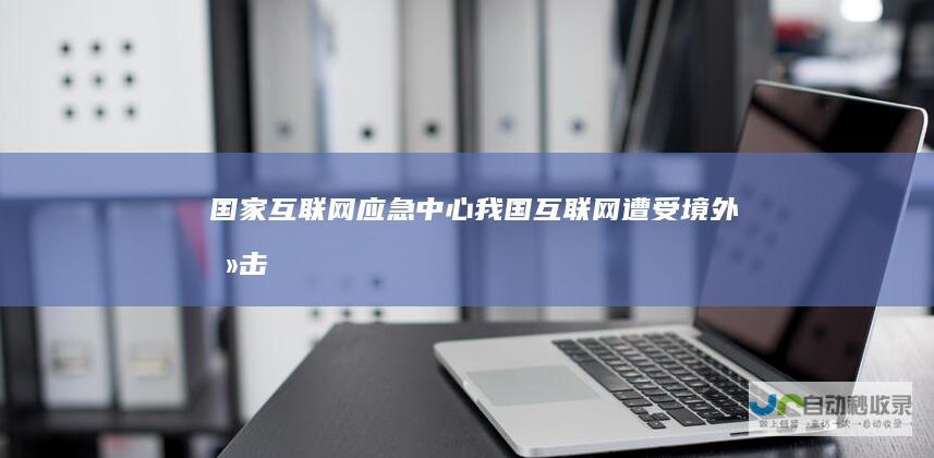 国家互联网应急中心：我国互联网遭受境外攻击